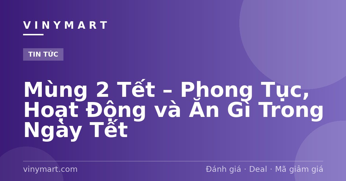 Mùng 2 Tết – Phong Tục, Hoạt Động và Ăn Gì Trong Ngày Tết