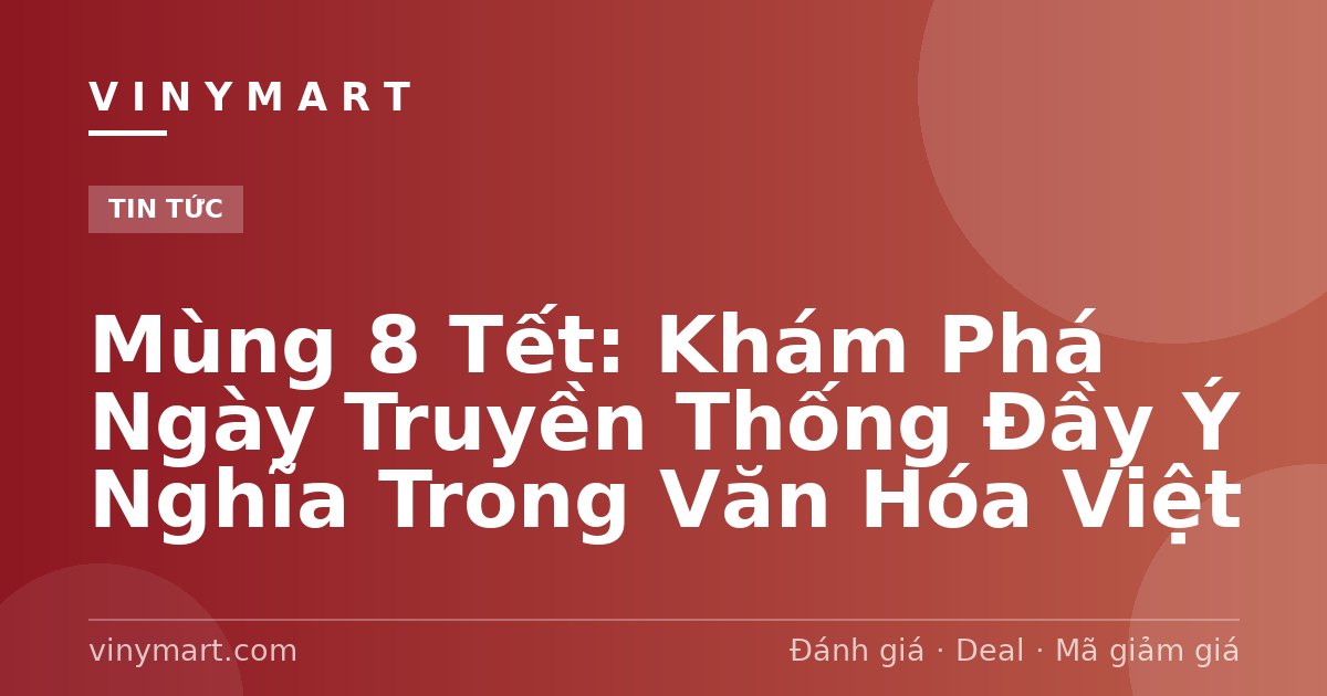Mùng 8 Tết: Khám Phá Ngày Truyền Thống Đầy Ý Nghĩa Trong Văn Hóa Việt