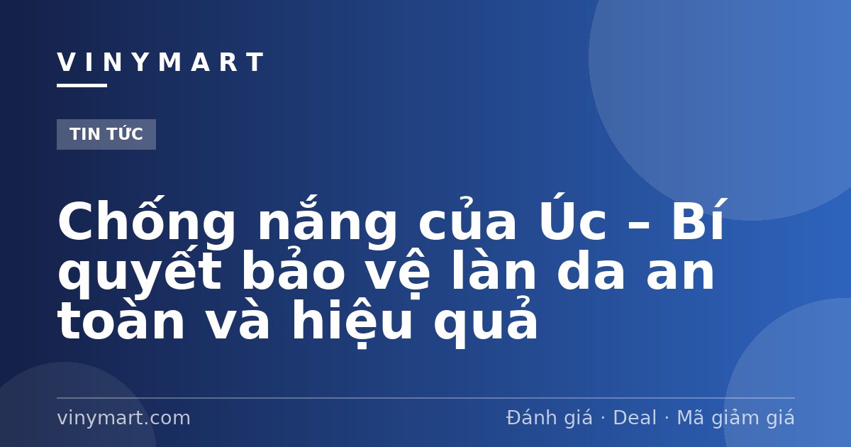 Chống nắng của Úc – Bí quyết bảo vệ làn da an toàn và hiệu quả