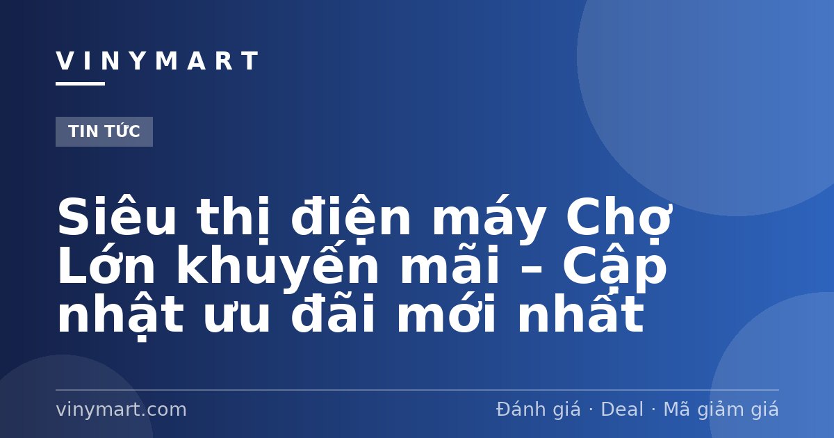 Siêu thị điện máy Chợ Lớn khuyến mãi – Cập nhật ưu đãi mới nhất