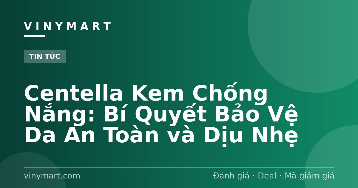 Centella Kem Chống Nắng: Bí Quyết Bảo Vệ Da An Toàn và Dịu Nhẹ