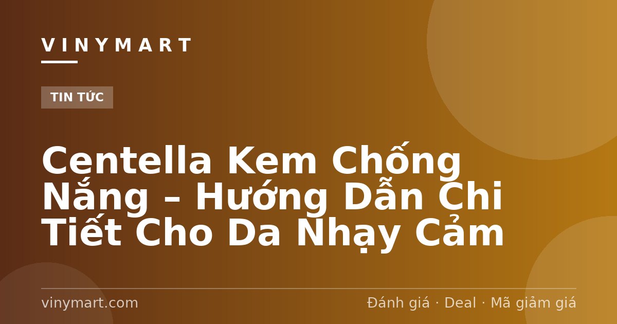 Centella Kem Chống Nắng – Hướng Dẫn Chi Tiết Cho Da Nhạy Cảm