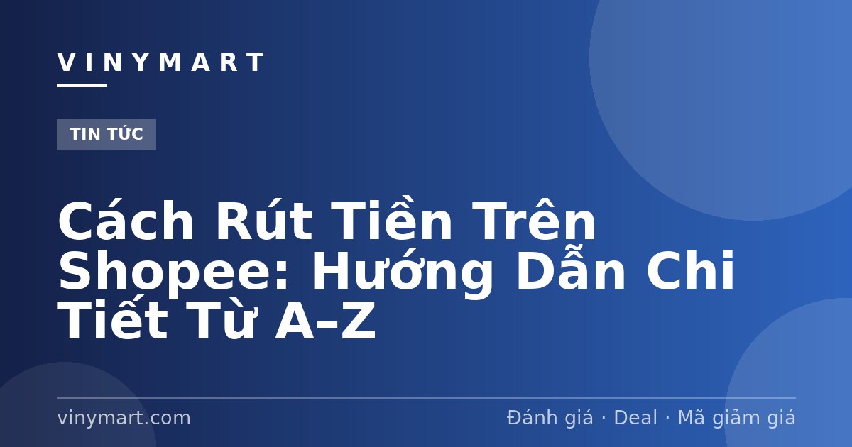 Cách Rút Tiền Trên Shopee: Hướng Dẫn Chi Tiết Từ A–Z