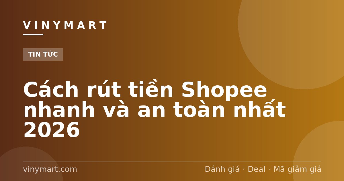Cách rút tiền Shopee nhanh và an toàn nhất 2026