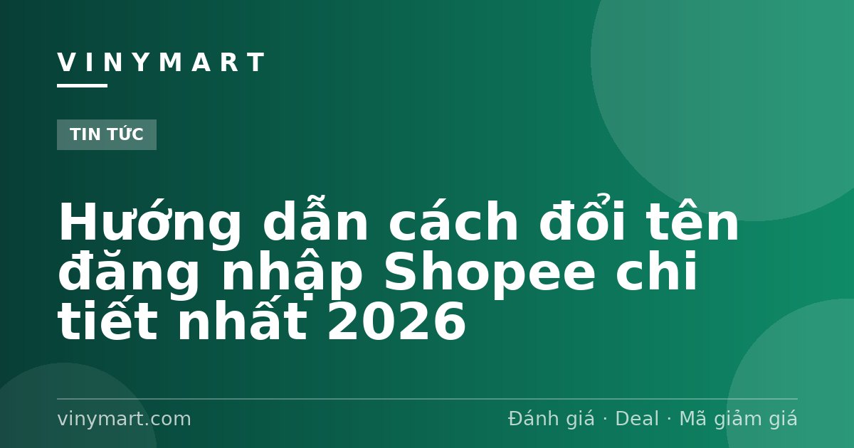 Hướng dẫn cách đổi tên đăng nhập Shopee chi tiết nhất 2026