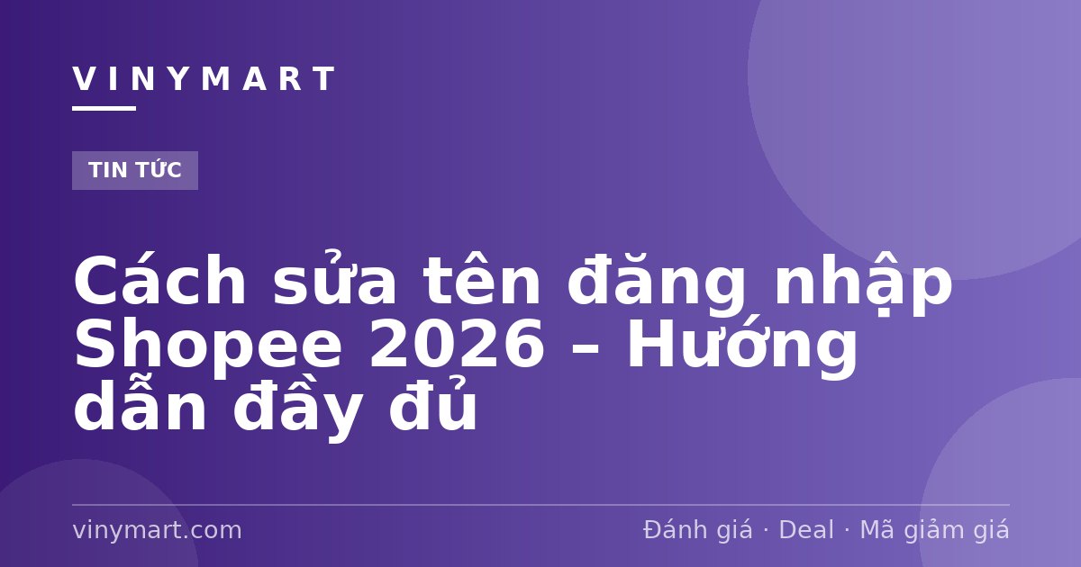 Cách sửa tên đăng nhập Shopee 2026 – Hướng dẫn đầy đủ
