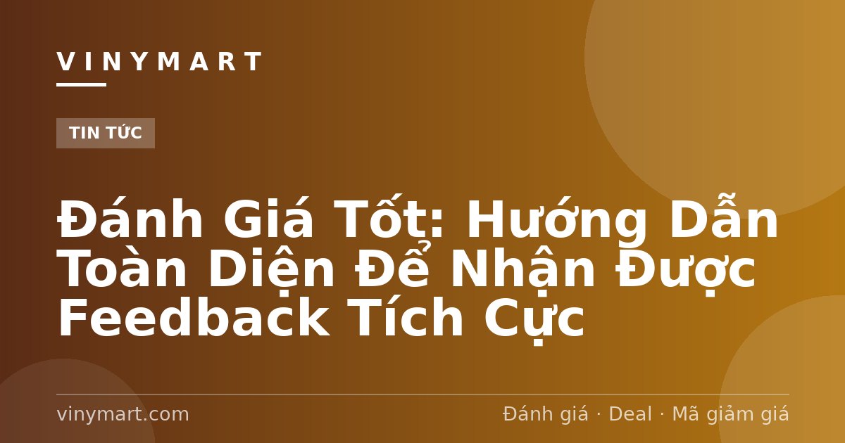 Đánh Giá Tốt: Hướng Dẫn Toàn Diện Để Nhận Được Feedback Tích Cực