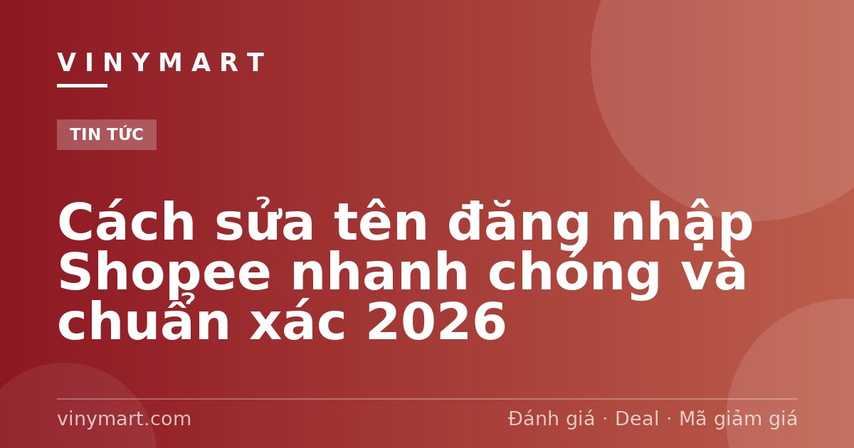 Cách sửa tên đăng nhập Shopee nhanh chóng và chuẩn xác 2026