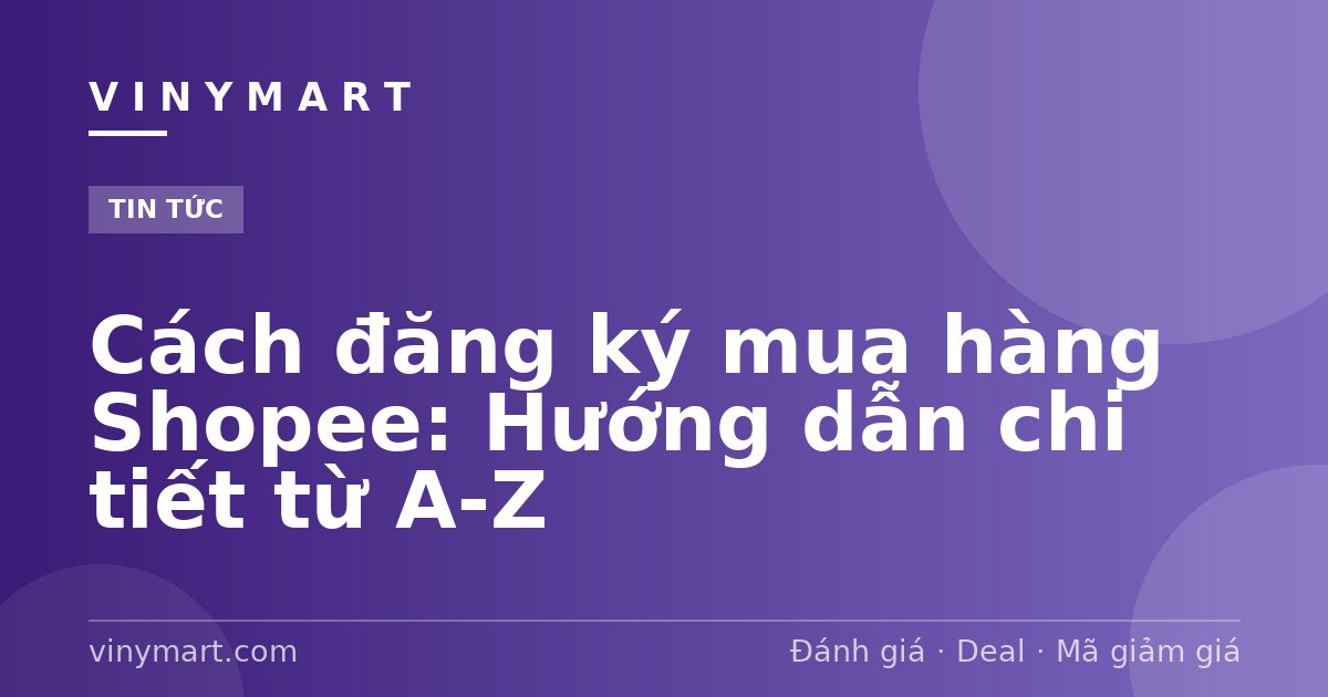 Cách đăng ký mua hàng Shopee: Hướng dẫn chi tiết từ A-Z