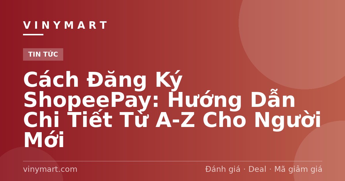 Cách Đăng Ký ShopeePay: Hướng Dẫn Chi Tiết Từ A-Z Cho Người Mới