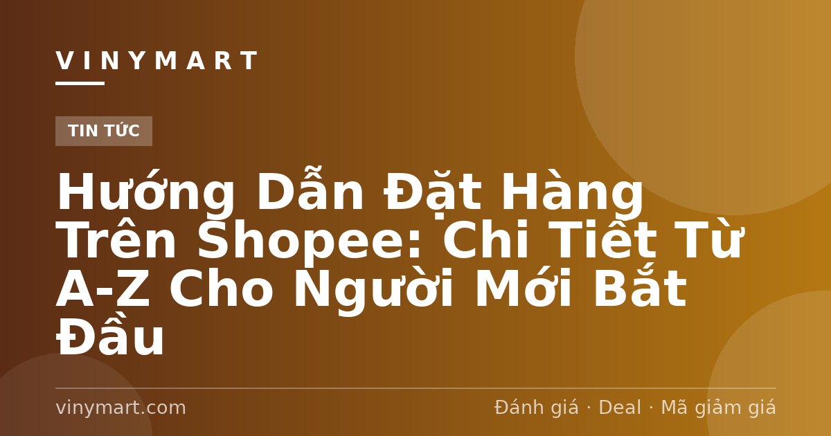 Hướng Dẫn Đặt Hàng Trên Shopee: Chi Tiết Từ A-Z Cho Người Mới Bắt Đầu