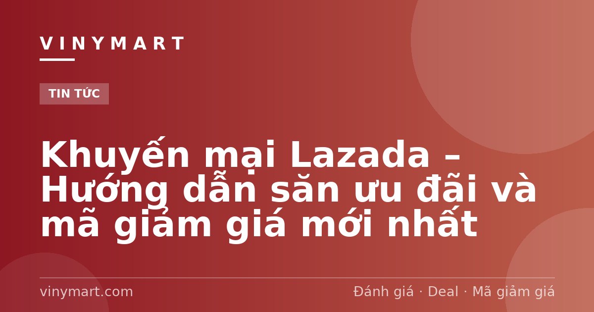 Khuyến mại Lazada – Hướng dẫn săn ưu đãi và mã giảm giá mới nhất