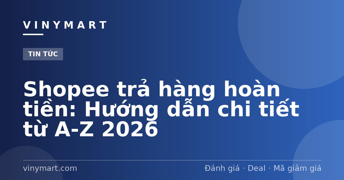 Shopee trả hàng hoàn tiền: Hướng dẫn chi tiết từ A-Z 2026