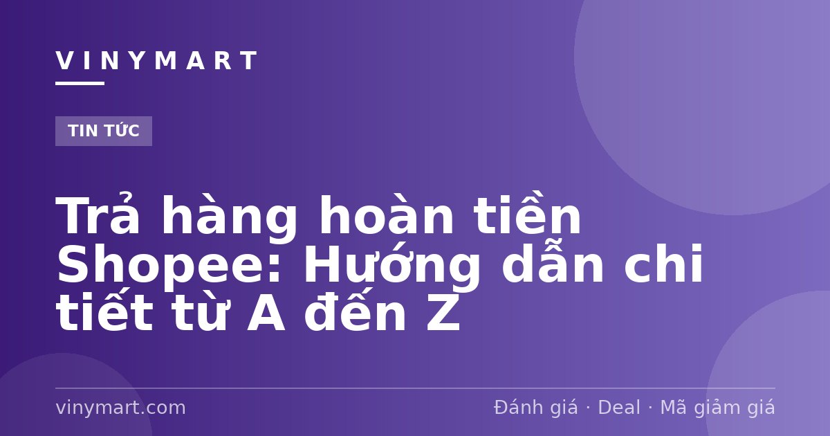 Trả hàng hoàn tiền Shopee: Hướng dẫn chi tiết từ A đến Z