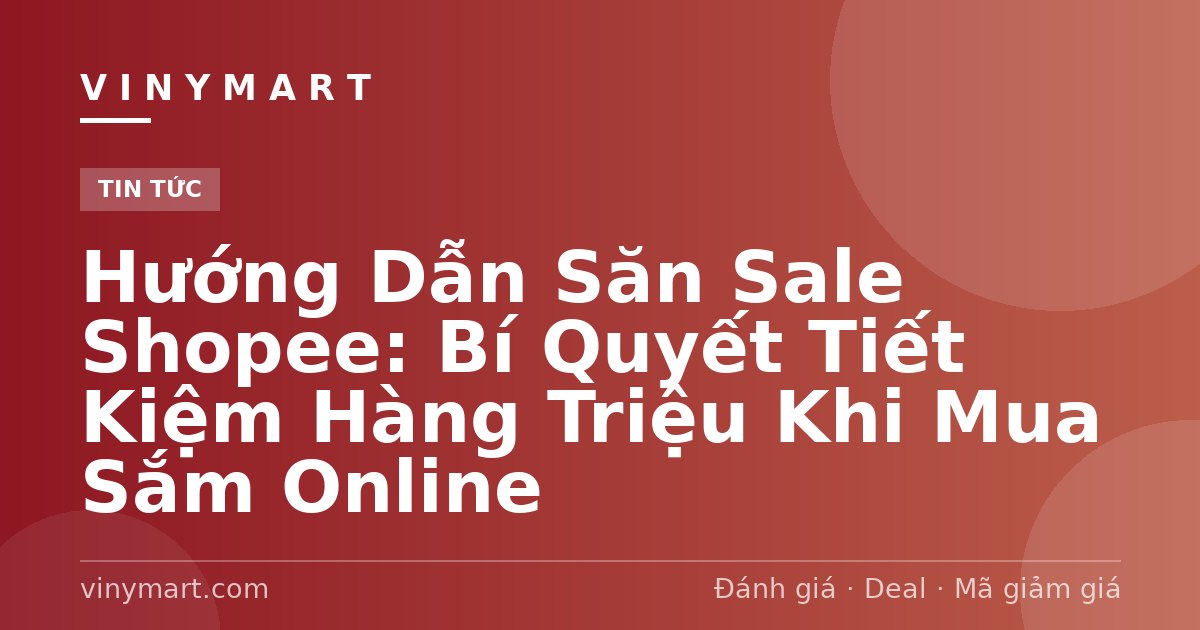 Hướng Dẫn Săn Sale Shopee: Bí Quyết Tiết Kiệm Hàng Triệu Khi Mua Sắm Online