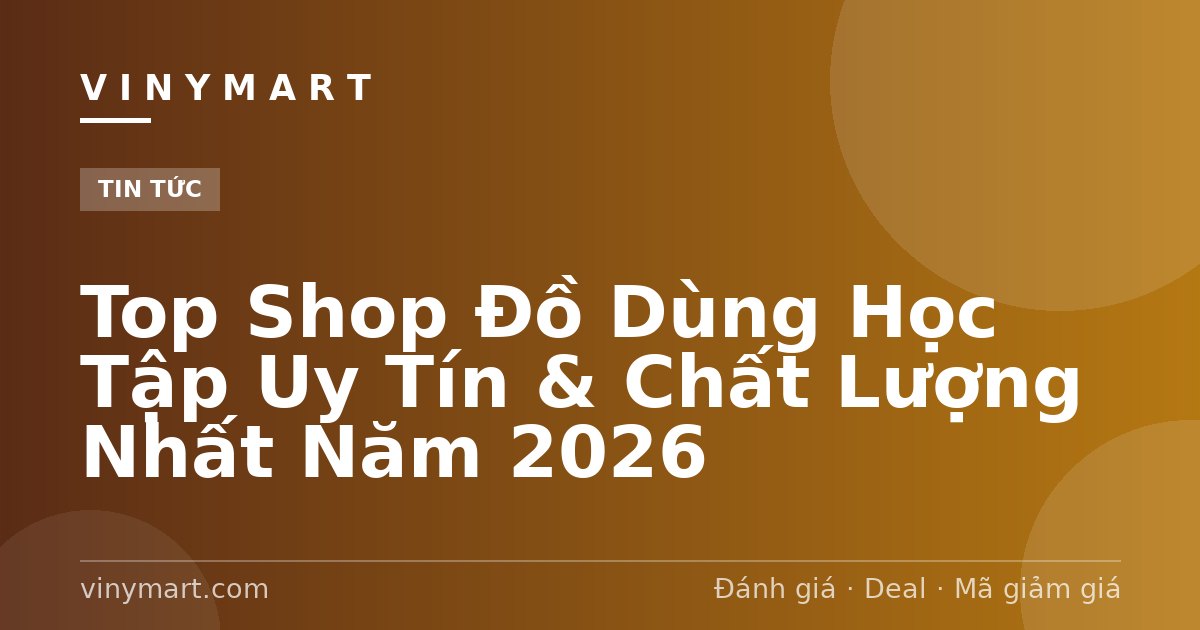 Top Shop Đồ Dùng Học Tập Uy Tín & Chất Lượng Nhất Năm 2026