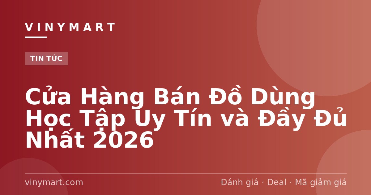 Cửa Hàng Bán Đồ Dùng Học Tập Uy Tín và Đầy Đủ Nhất 2026