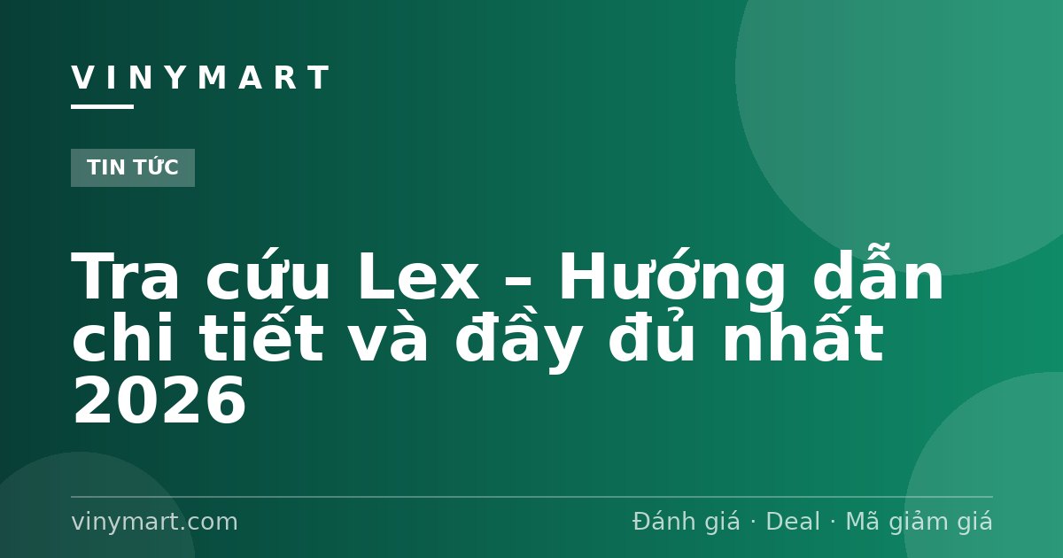 Tra cứu Lex – Hướng dẫn chi tiết và đầy đủ nhất 2026