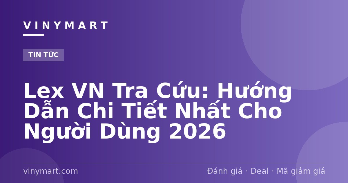 Lex VN Tra Cứu: Hướng Dẫn Chi Tiết Nhất Cho Người Dùng 2026