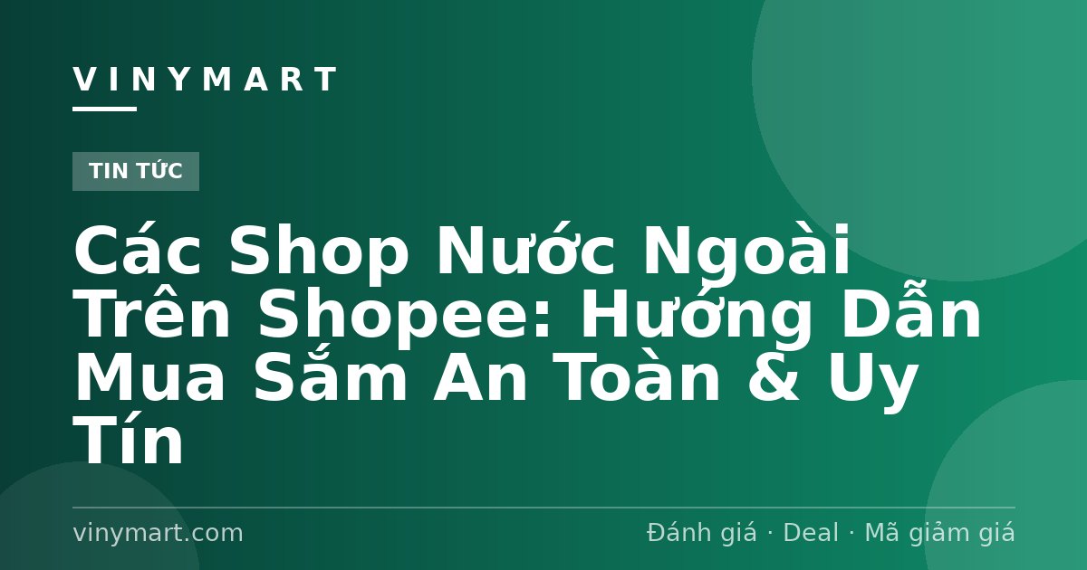 Các Shop Nước Ngoài Trên Shopee: Hướng Dẫn Mua Sắm An Toàn & Uy Tín