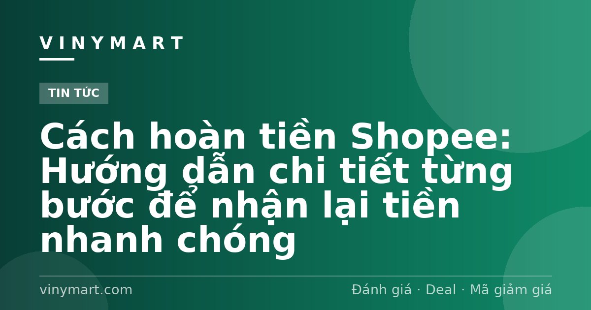 Cách hoàn tiền Shopee: Hướng dẫn chi tiết từng bước để nhận lại tiền nhanh chóng