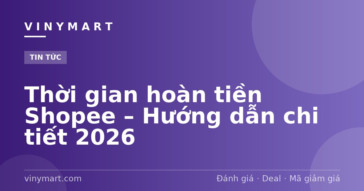 Thời gian hoàn tiền Shopee – Hướng dẫn chi tiết 2026