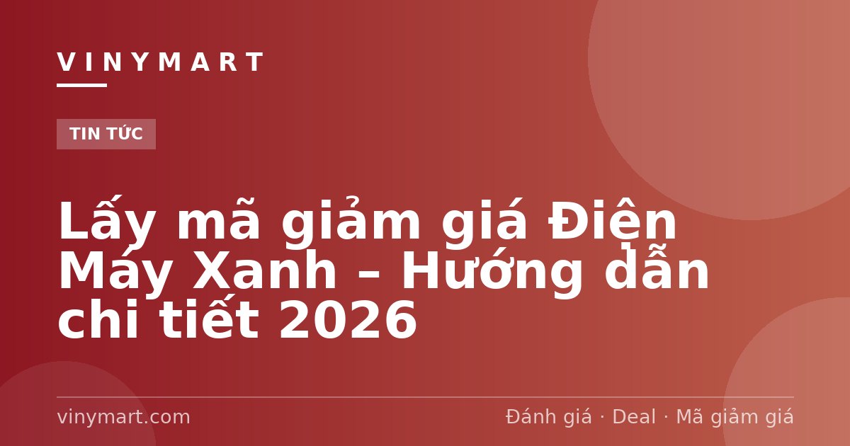 Lấy mã giảm giá Điện Máy Xanh – Hướng dẫn chi tiết 2026