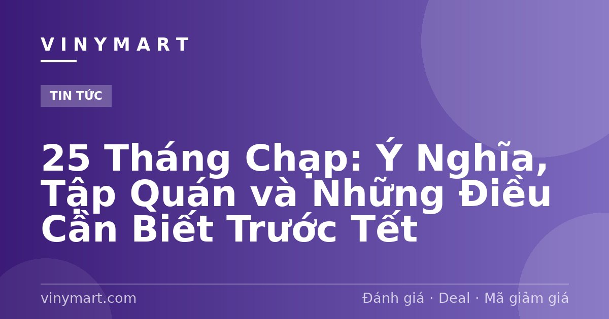 25 Tháng Chạp: Ý Nghĩa, Tập Quán và Những Điều Cần Biết Trước Tết