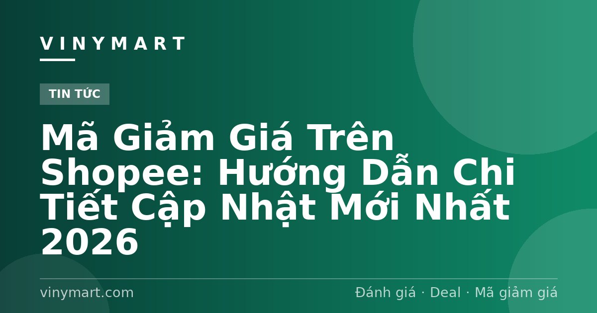 Mã Giảm Giá Trên Shopee: Hướng Dẫn Chi Tiết Cập Nhật Mới Nhất 2026