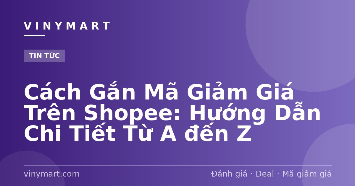 Cách Gắn Mã Giảm Giá Trên Shopee: Hướng Dẫn Chi Tiết Từ A đến Z