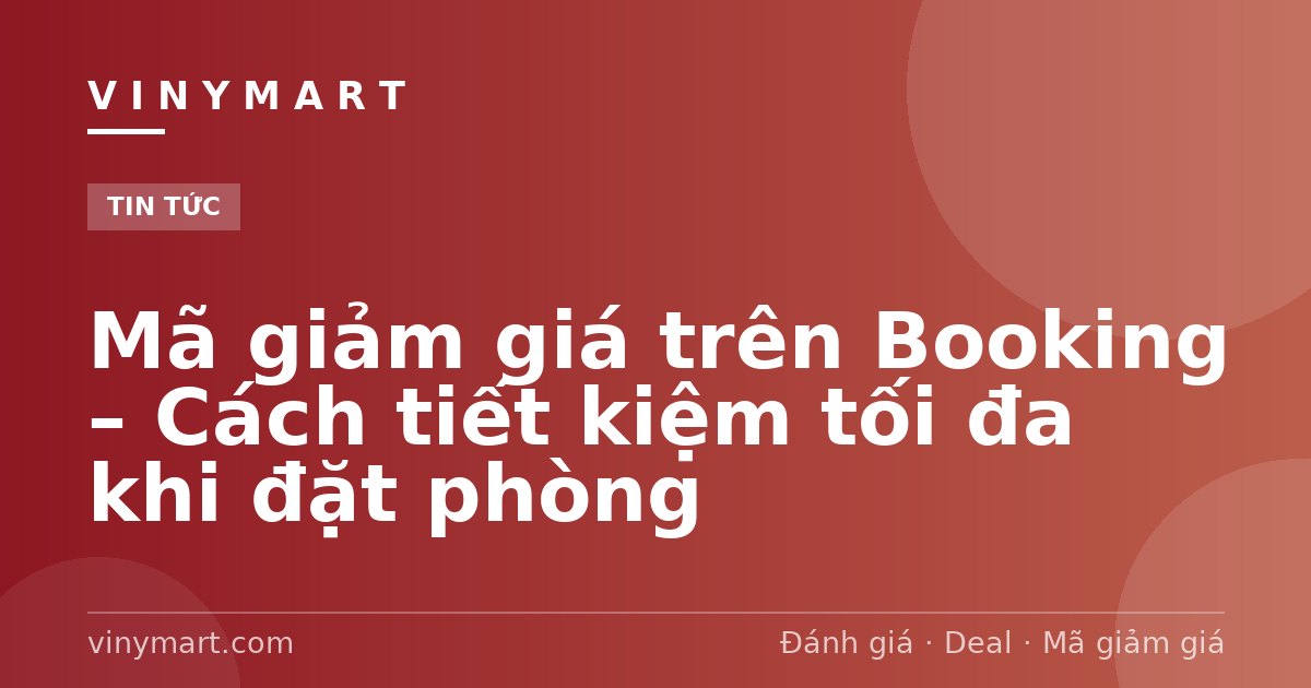 Mã giảm giá trên Booking – Cách tiết kiệm tối đa khi đặt phòng
