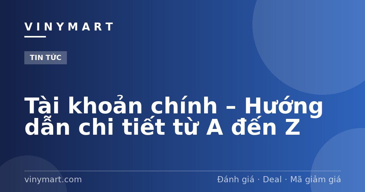 Tài khoản chính – Hướng dẫn chi tiết từ A đến Z