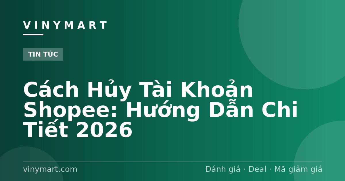 Cách Hủy Tài Khoản Shopee: Hướng Dẫn Chi Tiết 2026