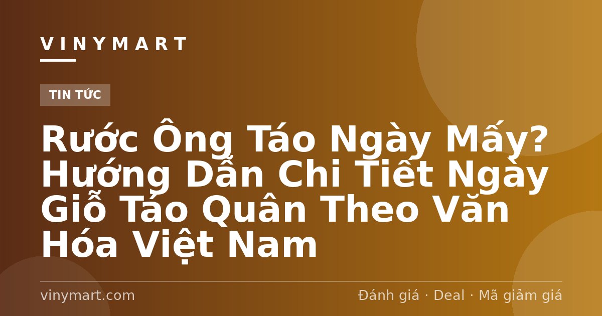 Rước Ông Táo Ngày Mấy? Hướng Dẫn Chi Tiết Ngày Giỗ Táo Quân Theo Văn Hóa Việt Nam