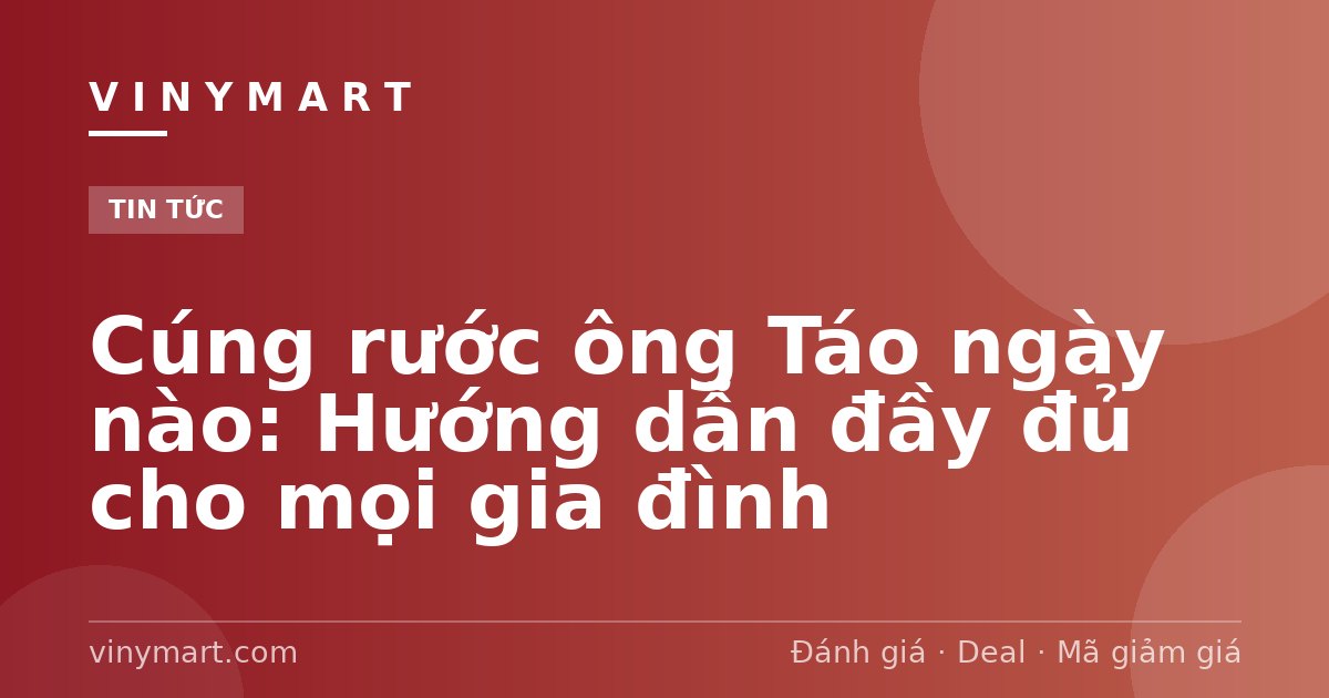 Cúng rước ông Táo ngày nào: Hướng dẫn đầy đủ cho mọi gia đình