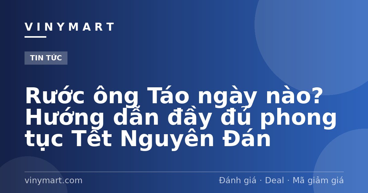 Rước ông Táo ngày nào? Hướng dẫn đầy đủ phong tục Tết Nguyên Đán