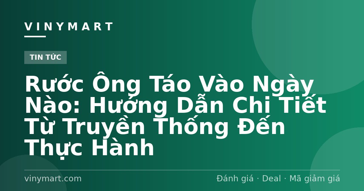 Rước Ông Táo Vào Ngày Nào: Hướng Dẫn Chi Tiết Từ Truyền Thống Đến Thực Hành