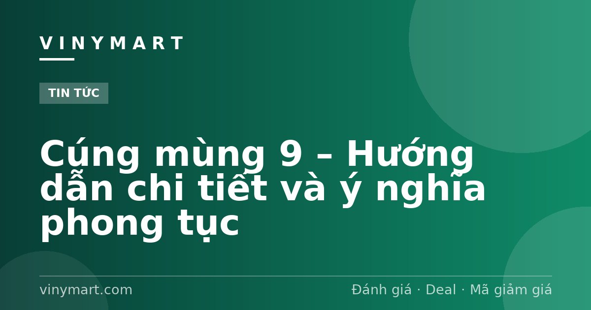 Cúng mùng 9 – Hướng dẫn chi tiết và ý nghĩa phong tục