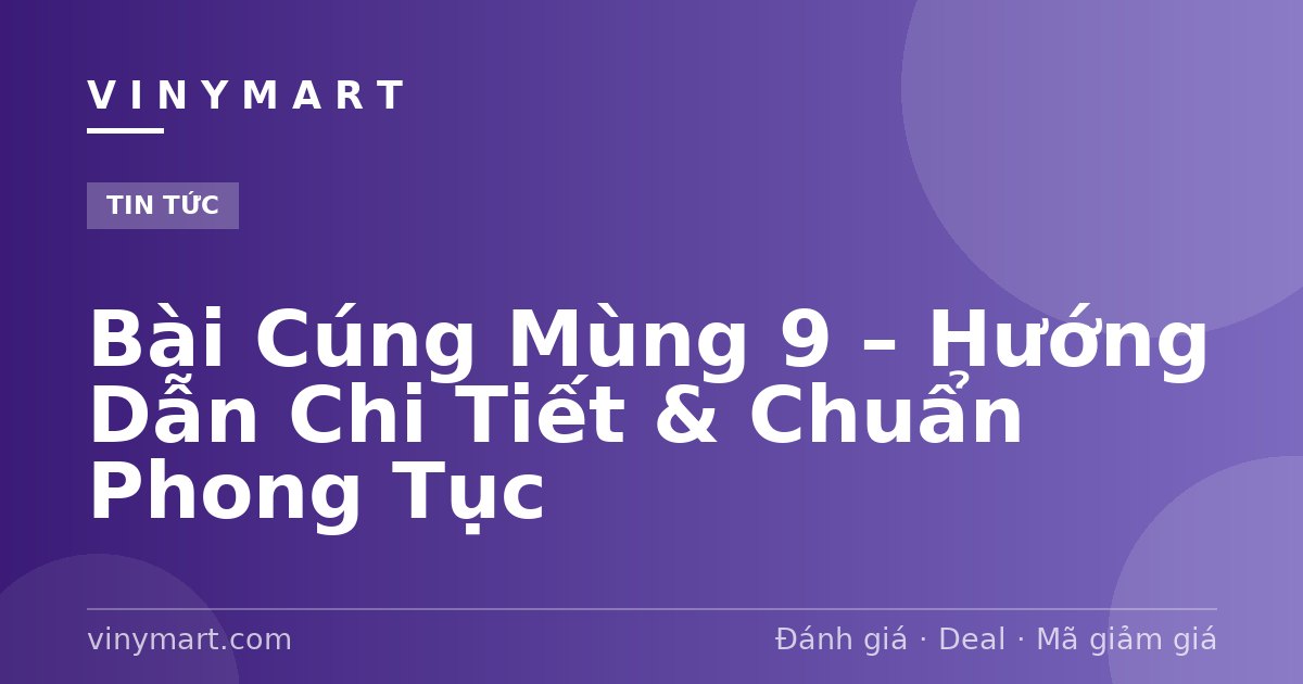 Bài Cúng Mùng 9 – Hướng Dẫn Chi Tiết & Chuẩn Phong Tục