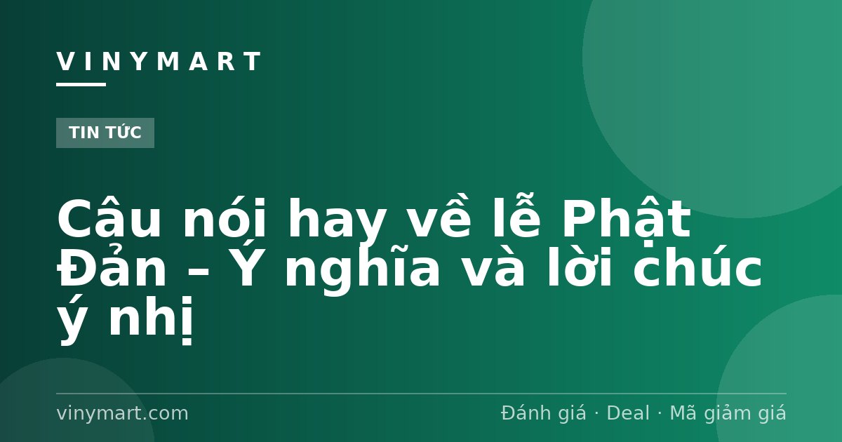 Câu nói hay về lễ Phật Đản – Ý nghĩa và lời chúc ý nhị