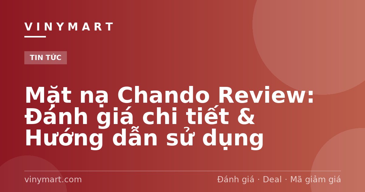Mặt nạ Chando Review: Đánh giá chi tiết & Hướng dẫn sử dụng