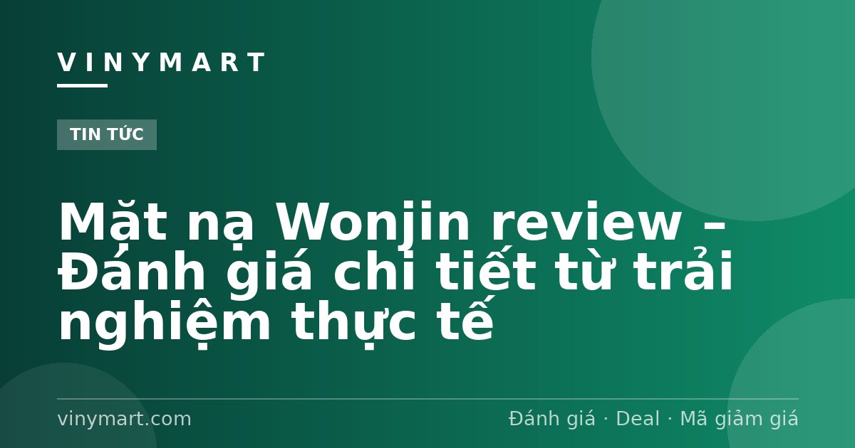 Mặt nạ Wonjin review – Đánh giá chi tiết từ trải nghiệm thực tế