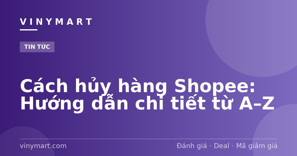 Cách hủy hàng Shopee: Hướng dẫn chi tiết từ A–Z