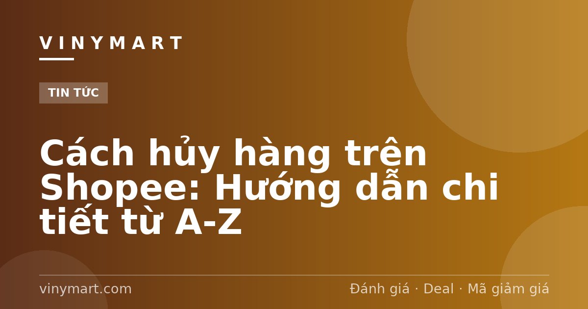 Cách hủy hàng trên Shopee: Hướng dẫn chi tiết từ A-Z