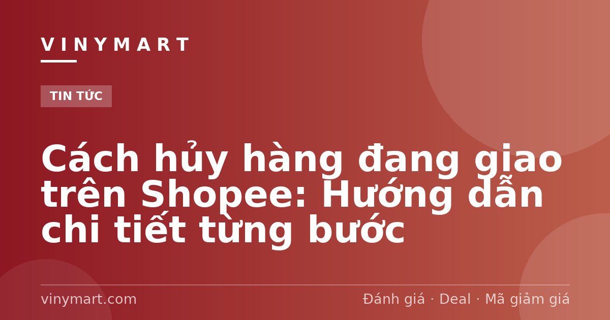 Cách hủy hàng đang giao trên Shopee: Hướng dẫn chi tiết từng bước