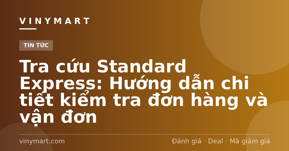 Tra cứu Standard Express: Hướng dẫn chi tiết kiểm tra đơn hàng và vận đơn