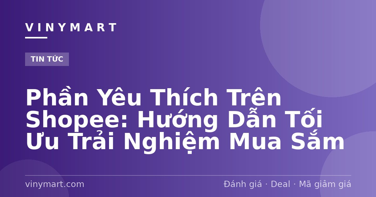 Phần Yêu Thích Trên Shopee: Hướng Dẫn Tối Ưu Trải Nghiệm Mua Sắm