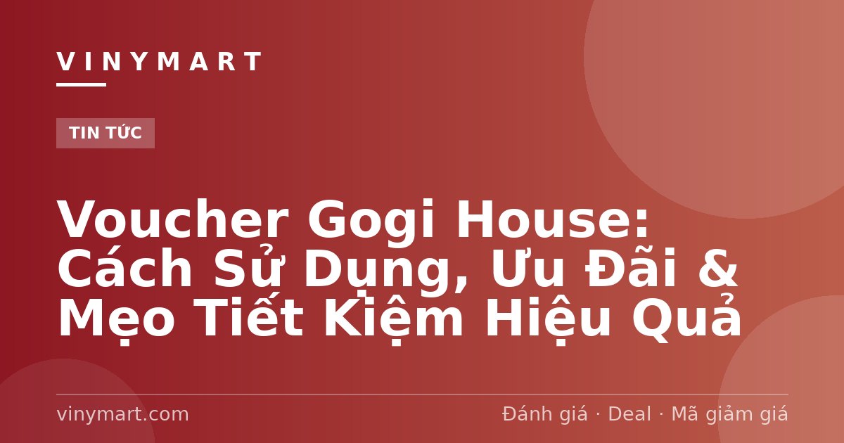 Voucher Gogi House: Cách Sử Dụng, Ưu Đãi & Mẹo Tiết Kiệm Hiệu Quả