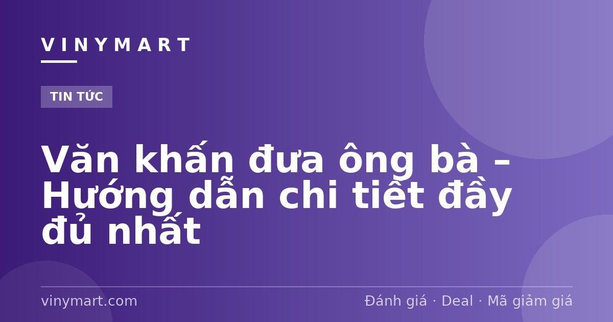 Văn khấn đưa ông bà – Hướng dẫn chi tiết đầy đủ nhất