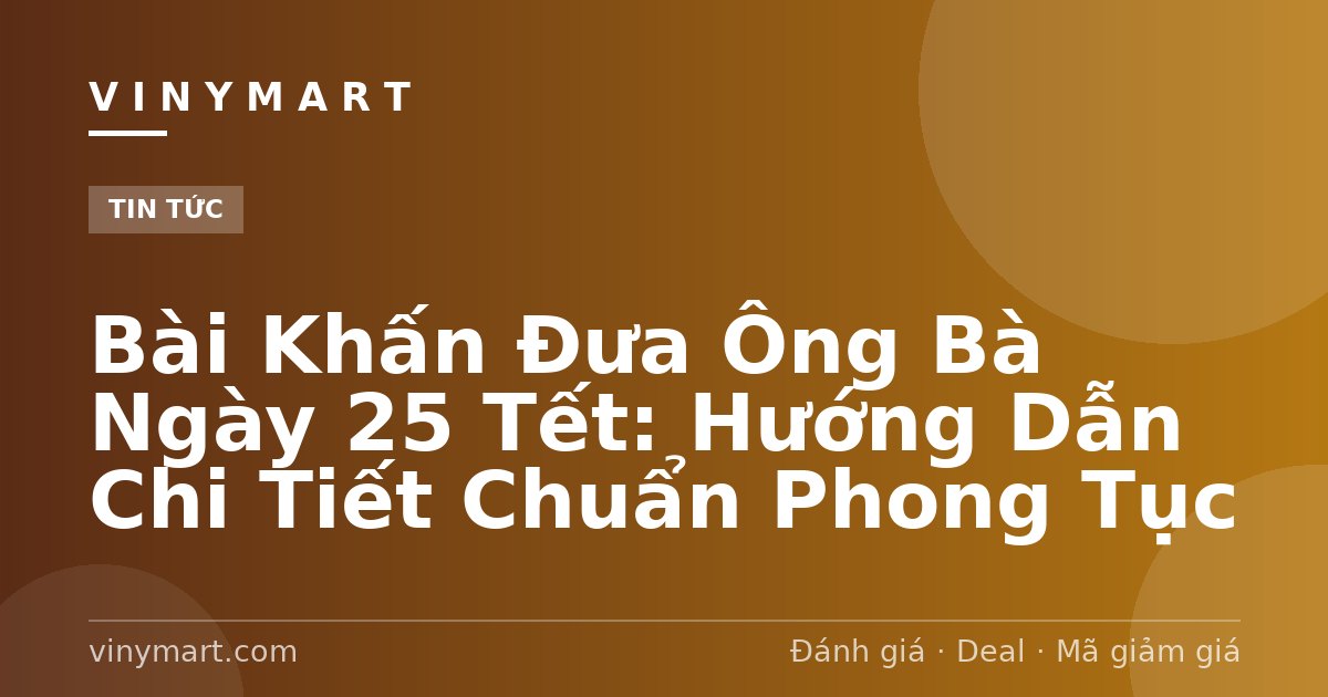 Bài Khấn Đưa Ông Bà Ngày 25 Tết: Hướng Dẫn Chi Tiết Chuẩn Phong Tục